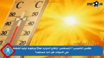 طقس الخميس 7 أغسطس: ارتفاع الحرارة نهارًا ورطوبة ليلية تضغط على الأجواء، هل أنت مستعد؟